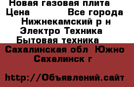 Новая газовая плита  › Цена ­ 4 500 - Все города, Нижнекамский р-н Электро-Техника » Бытовая техника   . Сахалинская обл.,Южно-Сахалинск г.